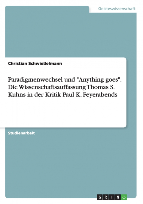 Paradigmenwechsel und 'Anything goes'. Die Wissenschaftsauffassung Thomas S. Kuhns in der Kritik Paul K. Feyerabends