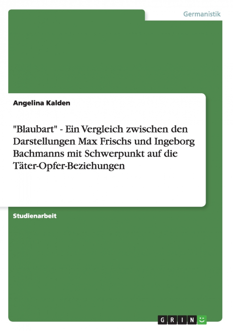 'Blaubart' - Ein Vergleich zwischen den Darstellungen Max Frischs und Ingeborg Bachmanns mit Schwerpunkt auf die Täter-Opfer-Beziehungen