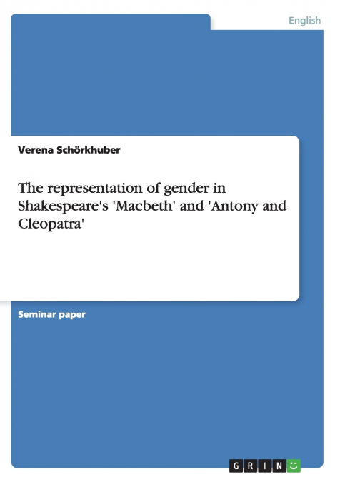 The representation of gender in Shakespeare’s ’Macbeth’ and ’Antony and Cleopatra’