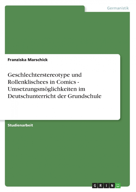Geschlechterstereotype und Rollenklischees in Comics - Umsetzungsmöglichkeiten im Deutschunterricht der Grundschule