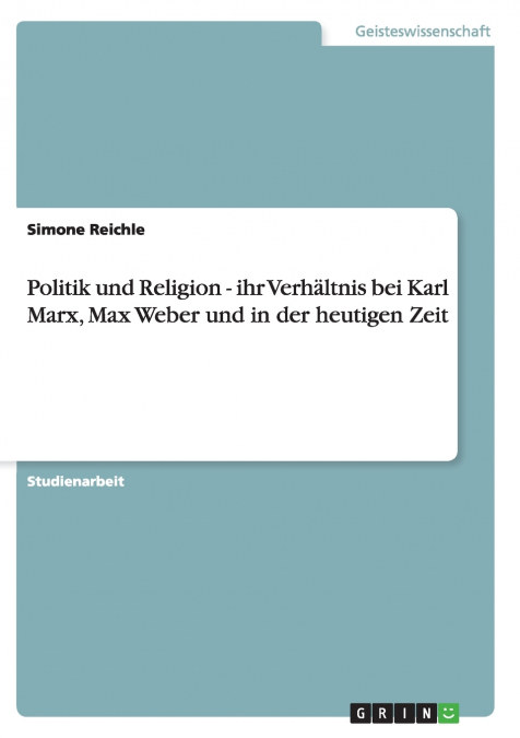 Politik und Religion - ihr Verhältnis bei Karl Marx, Max Weber und in der heutigen Zeit
