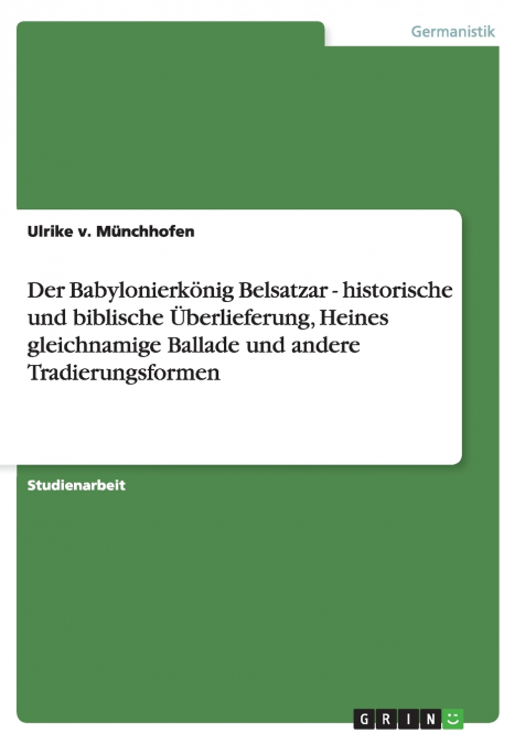 Der Babylonierkönig Belsatzar - historische und biblische Überlieferung, Heines gleichnamige Ballade und andere Tradierungsformen
