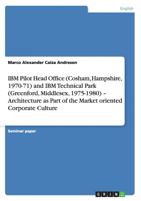 IBM Pilot Head Office (Cosham, Hampshire, 1970-71) and IBM Technical Park (Greenford, Middlesex, 1975-1980) - Architecture as Part of the Market oriented Corporate Culture