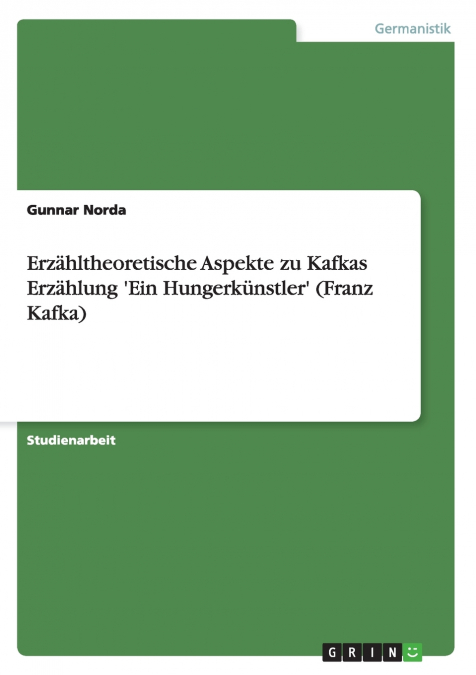 Erzähltheoretische Aspekte zu Kafkas Erzählung ’Ein Hungerkünstler’ (Franz Kafka)