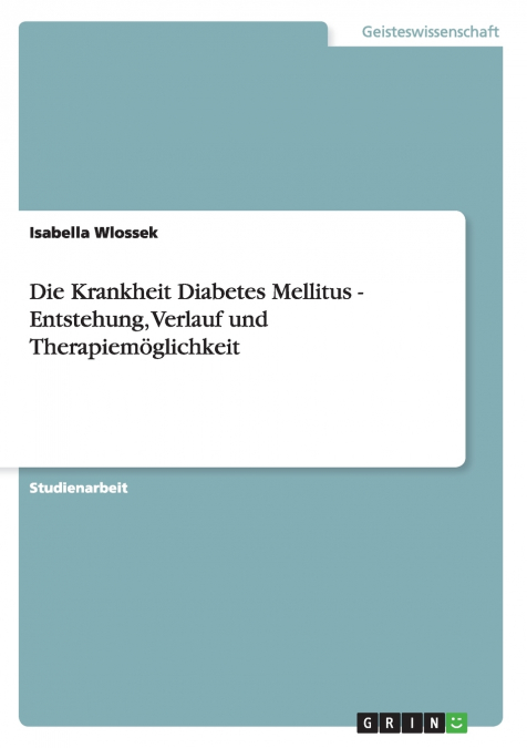 Die Krankheit Diabetes Mellitus - Entstehung, Verlauf und Therapiemöglichkeit