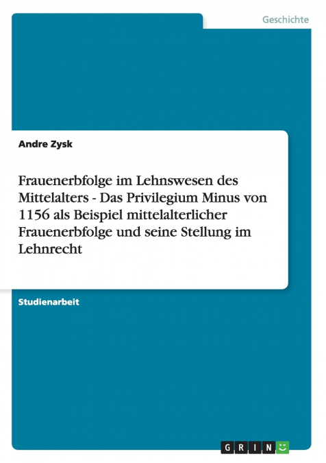 Frauenerbfolge im Lehnswesen des Mittelalters - Das Privilegium Minus von 1156 als Beispiel mittelalterlicher Frauenerbfolge und seine Stellung im Lehnrecht