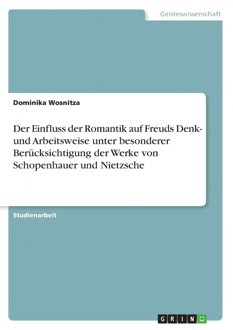 Der Einfluss der Romantik auf Freuds Denk- und Arbeitsweise unter besonderer Berücksichtigung der Werke von Schopenhauer und Nietzsche