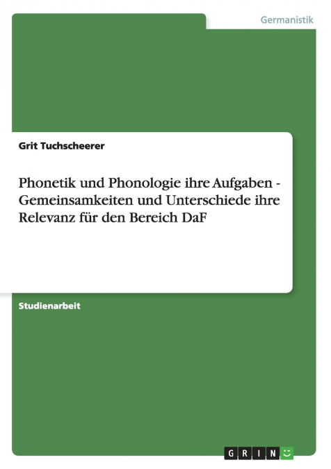Phonetik und Phonologie ihre Aufgaben - Gemeinsamkeiten und Unterschiede ihre Relevanz für den Bereich DaF