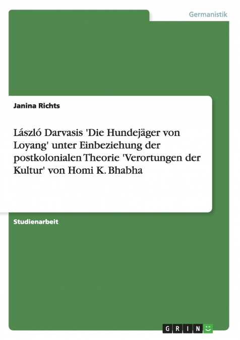 László Darvasis ’Die Hundejäger von Loyang’ unter Einbeziehung der postkolonialen Theorie ’Verortungen der Kultur’ von Homi K. Bhabha