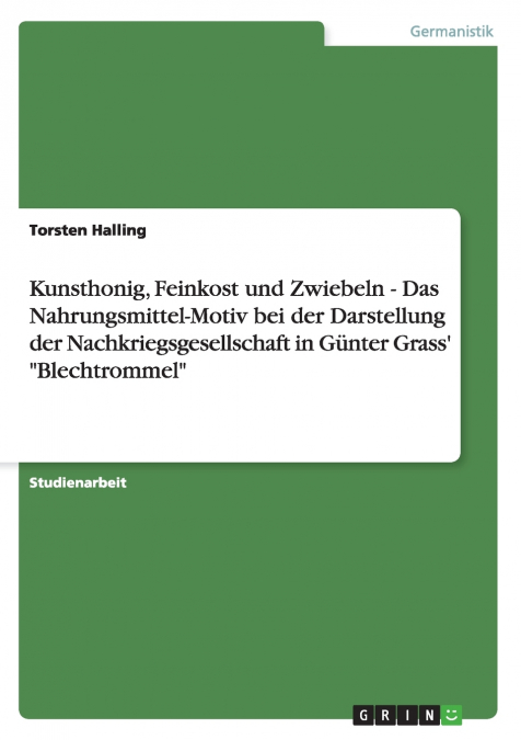 Kunsthonig, Feinkost und Zwiebeln - Das Nahrungsmittel-Motiv bei der Darstellung der Nachkriegsgesellschaft in Günter Grass’ 'Blechtrommel'