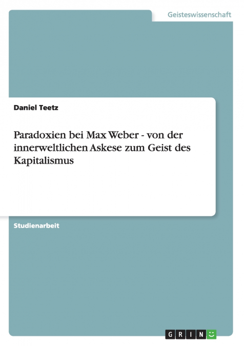 Paradoxien bei Max Weber - von der innerweltlichen Askese zum Geist des Kapitalismus