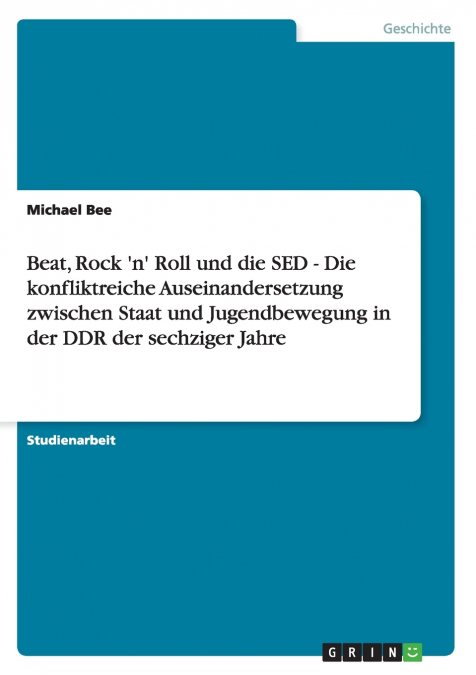 Beat, Rock ’n’ Roll und die SED - Die konfliktreiche Auseinandersetzung zwischen Staat und Jugendbewegung in der DDR der sechziger Jahre