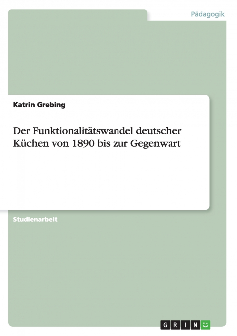 Der Funktionalitätswandel deutscher Küchen von 1890 bis zur Gegenwart