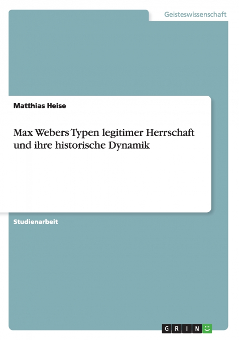 Max Webers Typen legitimer Herrschaft und ihre historische Dynamik