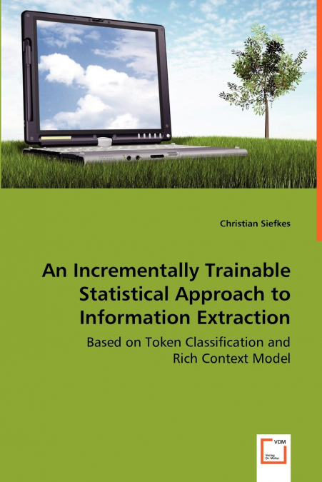 An Incrementally Trainable Statistical Approach to Information Extraction - Based on Token Classification and Rich Context Model