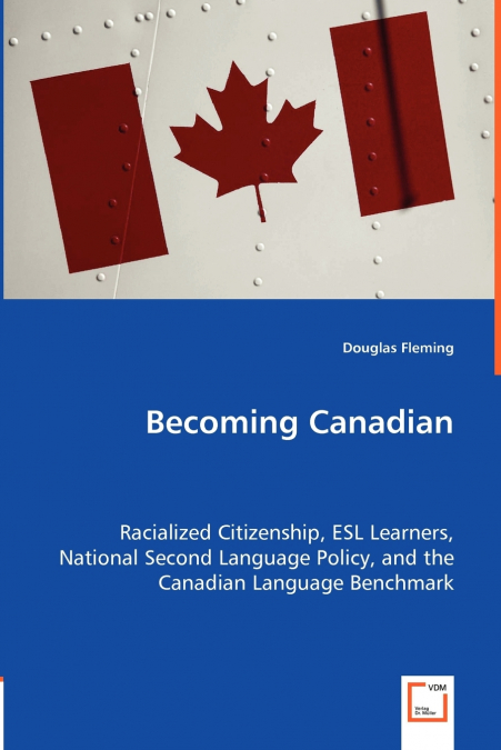 Becoming Canadian - Racialized Citizenship, ESL Learners, National Second Language Policy, and the Canadian Language Benchmark