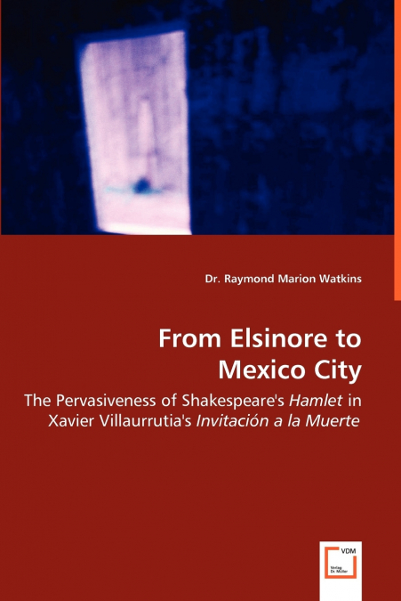 From Elsinore to Mexico City - The Pervasiveness of Shakespeare’s Hamlet in Xavier Villaurrutia’s Invitación a la Muerte