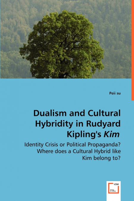 Dualism and Cultural Hybridity in Rudyard Kipling’s Kim - Identity Crisis or Political Propaganda? Where does a Cultural Hybrid like Kim belong to?
