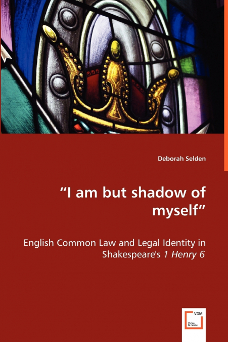 'I am but shadow of myself' - English Common Law and Legal Identity in Shakespeare’s 1 Henry 6