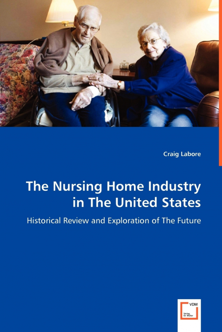 The Nursing Home Industry in The United States - Historical Review and Exploration of The Future