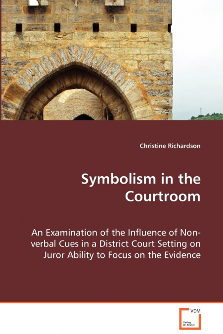 Symbolism in the Courtroom - An Examination of the Influence of Non-verbal Cues in a District Court Setting on Juror Ability to Focus on the Evidence