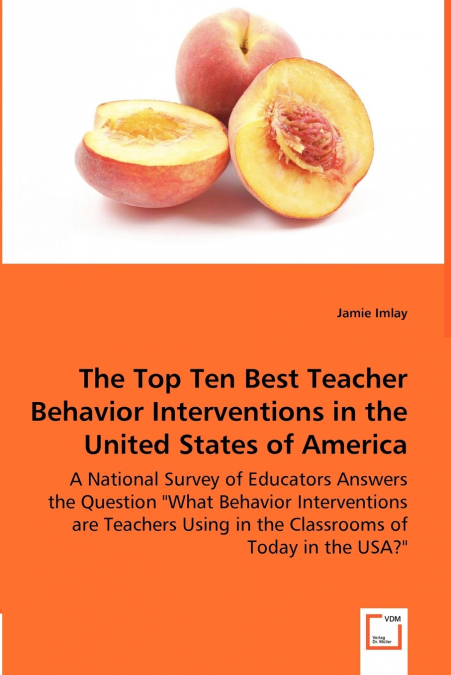 The Top Ten Best Teacher Behavior Interventions in the United States of America - A National Survey of Educators Answers the Question 'What Behavior Interventions are Teachers Using in the Classrooms 