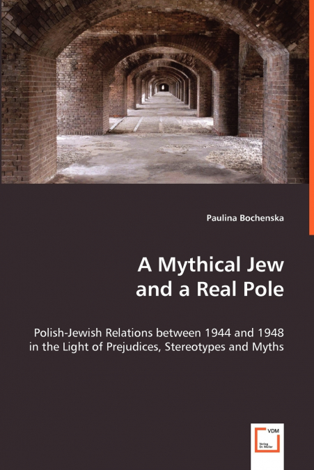 A Mythical Jew and a Real Pole - Polish-Jewish Relations between 1944 and 1948 in the Light of Prejudices, Stereotypes and Myths