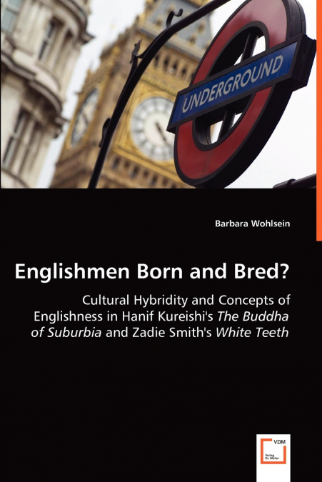 Englishmen Born and Bred? - Cultural Hybridity and Concepts of Englishness in Hanif Kureishi’s The Buddha of Suburbia and Zadie Smith’s White Teeth