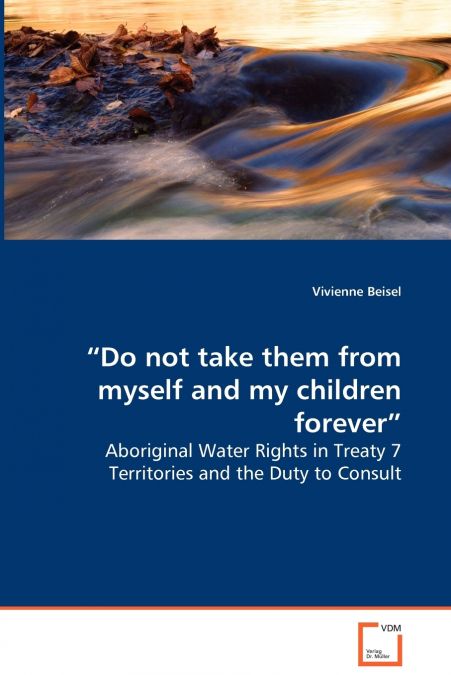 “Do not take them from myself and my children forever” - Aboriginal Water Rights in Treaty 7 Territories and the Duty to Consult