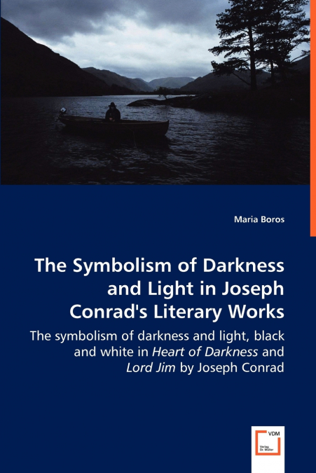 The Symbolism of Darkness and Light in Joseph Conrad’s Literary Works - The symbolism of darkness and light, black and white in Heart of Darkness and Lord Jim by Joseph Conrad