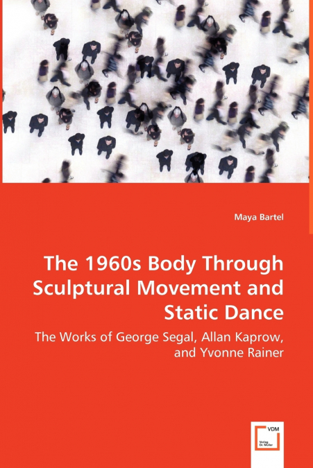 The 1960s Body Through Sculptural Movement and Static Dance - The Works of George Segal, Allan Kaprow, and Yvonne Rainer