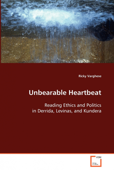 Unbearable Heartbeat - Reading Ethics and Politics in Derrida, Levinas, and Kundera