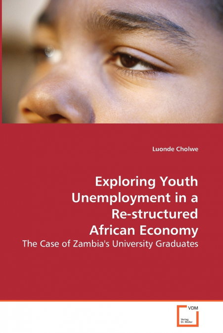 Exploring Youth Unemployment in a Re-structured African Economy - The Case of Zambia’s University Graduates