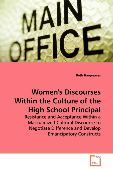 Women’s Discourses Within the Culture of the High School Principal - Resistance and Acceptance Within a Masculinized Cultural Discourse to Negotiate Difference and Develop Emancipatory Constructs