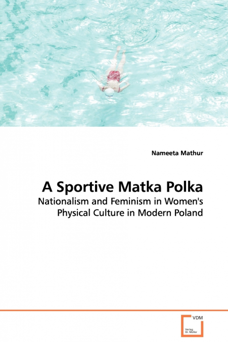 A Sportive Matka Polka - Nationalism and Feminism in Women’s Physical Culture in Modern Poland