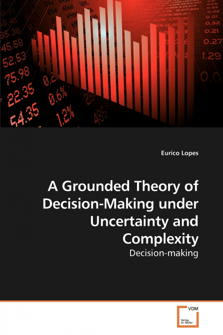 A Grounded Theory of Decision-Making             under Uncertainty and Complexity