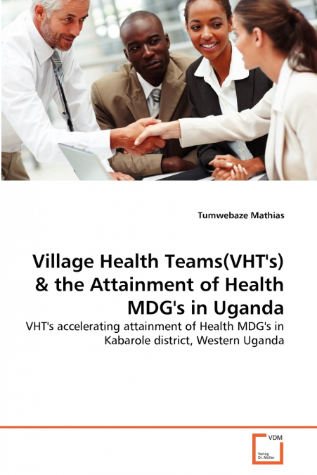 Village Health Teams(VHT’s) & the Attainment of Health MDG’s in Uganda