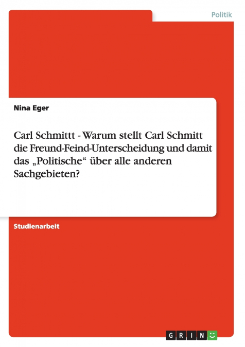 Carl Schmittt - Warum stellt Carl Schmitt die Freund-Feind-Unterscheidung und damit das „Politische' über alle anderen Sachgebieten?
