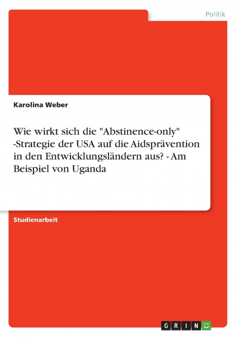 Wie wirkt sich die 'Abstinence-only' -Strategie der USA auf die Aidsprävention in den Entwicklungsländern aus? - Am Beispiel von Uganda