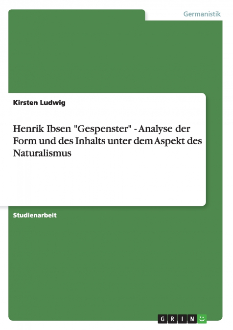 Henrik Ibsen 'Gespenster' - Analyse der Form und des Inhalts unter dem Aspekt des Naturalismus