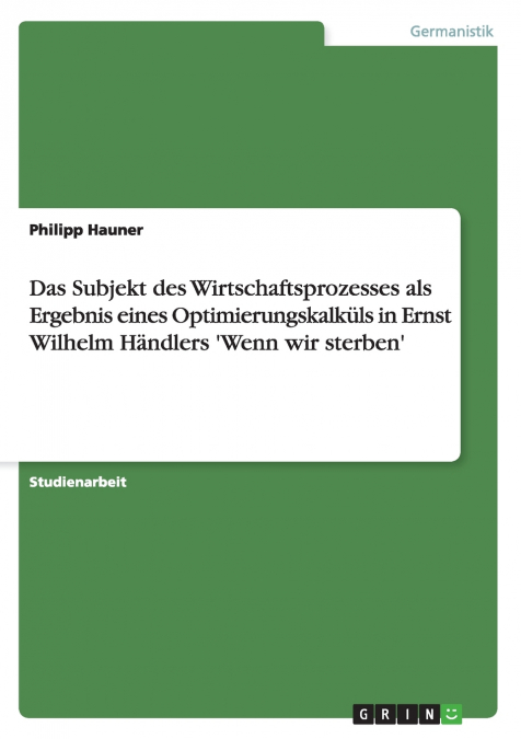 Das Subjekt des Wirtschaftsprozesses als Ergebnis eines Optimierungskalküls in Ernst Wilhelm Händlers ’Wenn wir sterben’