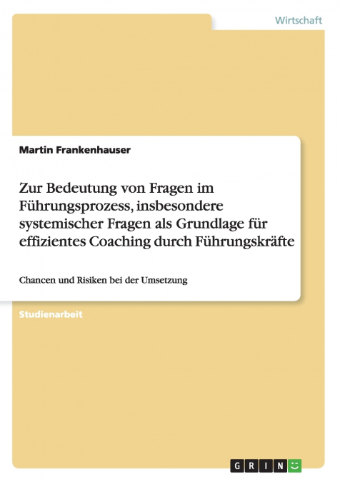 Zur Bedeutung von Fragen im Führungsprozess, insbesondere systemischer Fragen als Grundlage für effizientes Coaching durch Führungskräfte