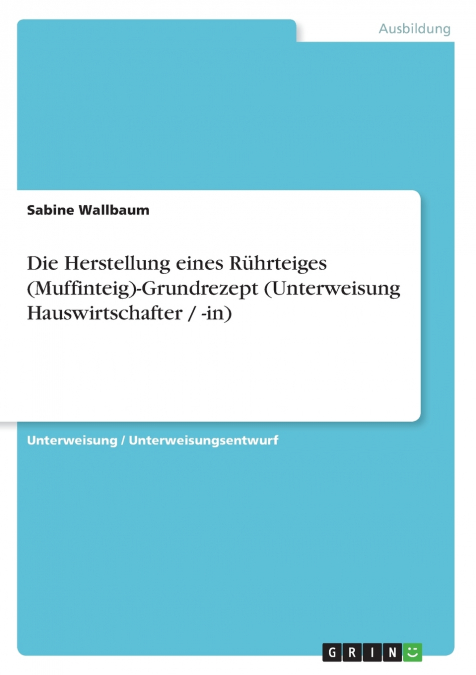 Die Herstellung eines Rührteiges (Muffinteig)-Grundrezept (Unterweisung Hauswirtschafter / -in)
