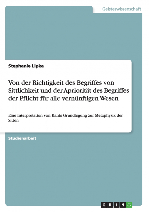 Von der Richtigkeit des Begriffes von Sittlichkeit und der Apriorität des Begriffes der Pflicht für alle vernünftigen Wesen
