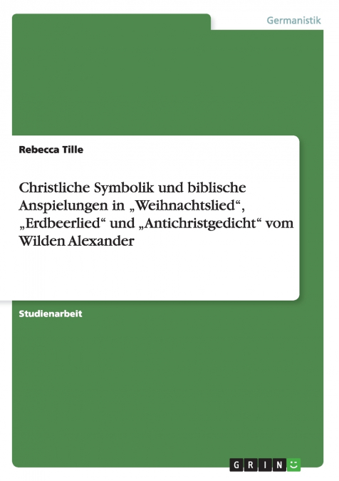 Christliche Symbolik und biblische Anspielungen in „Weihnachtslied', „Erdbeerlied' und „Antichristgedicht'  vom Wilden Alexander