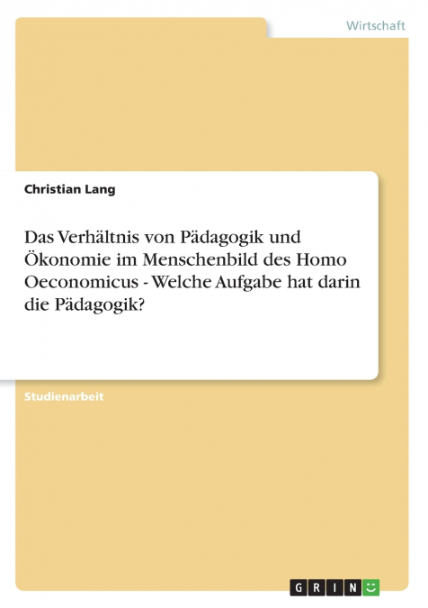 Das Verhältnis von Pädagogik und Ökonomie im Menschenbild des Homo Oeconomicus - Welche Aufgabe hat darin die Pädagogik?
