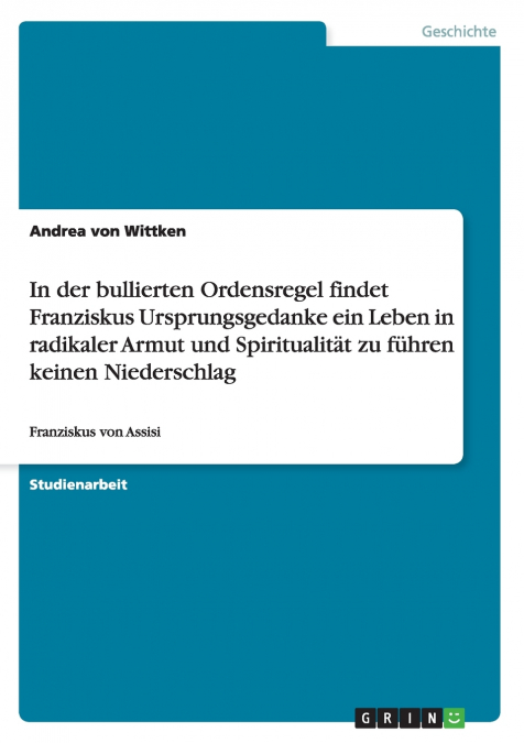In der bullierten Ordensregel findet Franziskus Ursprungsgedanke ein Leben in radikaler Armut und Spiritualität zu führen keinen Niederschlag