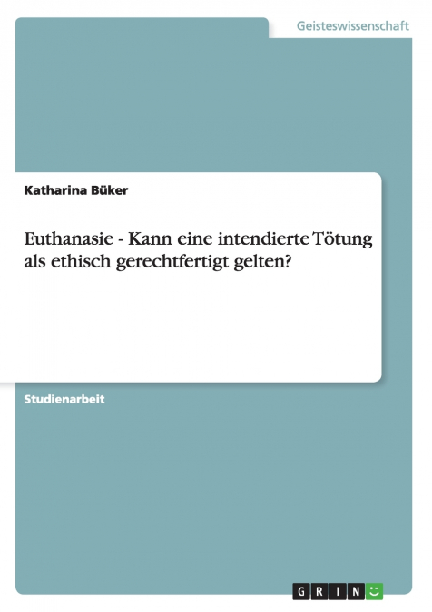 Euthanasie - Kann eine intendierte Tötung als ethisch gerechtfertigt gelten?