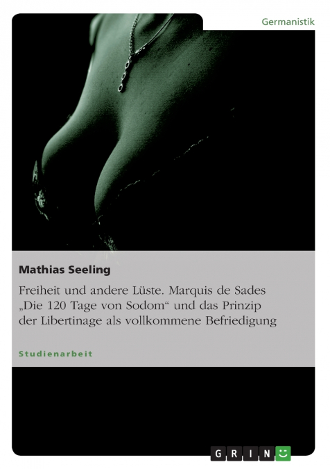 Freiheit und andere Lüste. Marquis de Sades „Die 120 Tage von Sodom' und das Prinzip der Libertinage als vollkommene Befriedigung