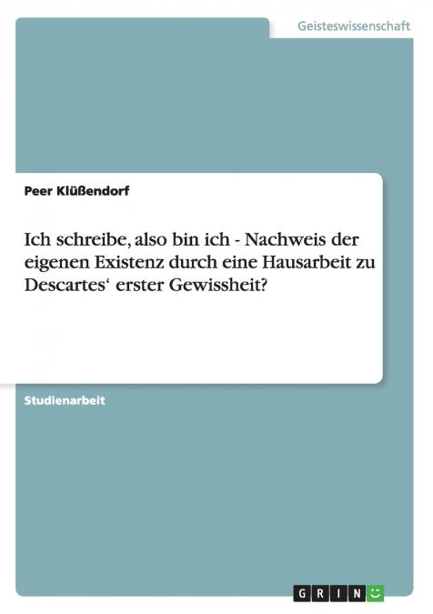 Ich schreibe, also bin ich - Nachweis der eigenen Existenz durch eine Hausarbeit zu Descartes’ erster Gewissheit?
